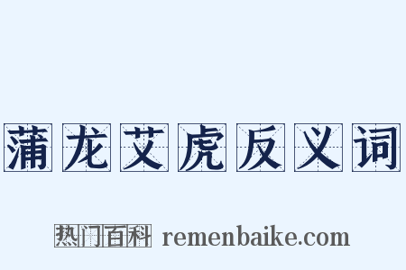 蒲龙艾虎反义词是什么意思的图片